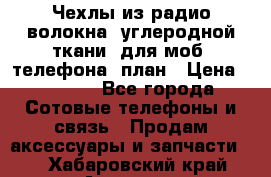 Чехлы из радио-волокна (углеродной ткани) для моб. телефона (план › Цена ­ 2 500 - Все города Сотовые телефоны и связь » Продам аксессуары и запчасти   . Хабаровский край,Амурск г.